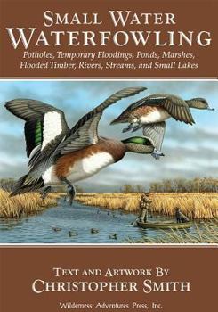 Paperback Small Water Waterfowling: Potholes, Flooded Timber, Rivers, Streams, Beaver Ponds, Wild Rice, Small Lakes, Farm Ponds & Temporary Floodings Book