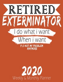 Paperback Retired Exterminator - I do What i Want When I Want 2020 Planner: High Performance Weekly Monthly Planner To Track Your Hourly Daily Weekly Monthly Pr Book