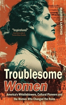 Troublesome Women: America’s Whistleblowers, Cultural Pioneers, and the Women Who Changed the Rules