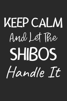 Keep Calm And Let The Shibos Handle It: Lined Journal, 120 Pages, 6 x 9, Shibos Dog Owner Gift Idea, Black Matte Finish (Keep Calm And Let The Shibos Handle It Journal)