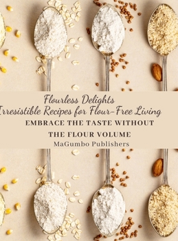 Hardcover Flourless Delights: Irresistible Recipes for Flour-Free Living: Embrace the Taste without the Flour, Large Print Book