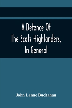 A Defence of the Scots Highlanders in General, and Some Learned Charactes in Particular: With an Account of the Picts, Scots, Fingal Ossian and His
