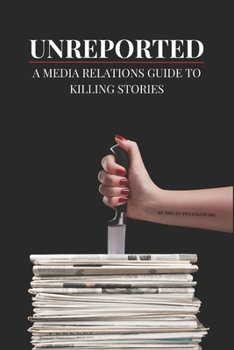 Paperback Unreported: A Media Relations Guide To Killing Stories Book