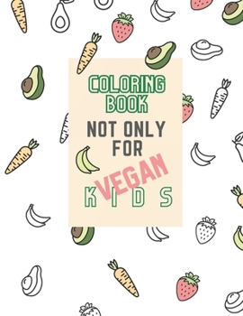 Coloring book not only for vegan kids.: Coloring book for children who learn letters. Additionally, a description of the fruit or vegetable to be read ... or guardian if the child does not read well.