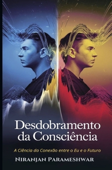 Desdobramento da Consciência: A Ciência da Conexão entre o Eu e o Futuro (Portuguese Edition)