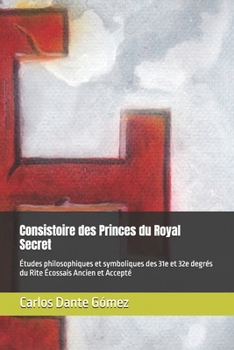 Consistoire des Princes du Royal Secret: Études philosophiques et symboliques des 31e et 32e degrés du Rite Écossais Ancien et Accepté (Lectures ... Écossais Ancien et Accepté) (French Edition)