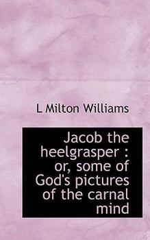 Jacob the Heelgrasper : Or, some of God's pictures of the carnal Mind