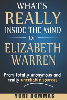 Paperback What's Really inside the mind of Elizabeth Warren: From totally anonymous and really unreliable sources. Book