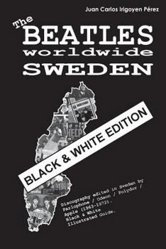 The Beatles Worldwide: Sweden - Black & White Edition: Discography Edited in Sweden by Parlophone / Odeon / Polydor / Apple (1963-1972). Black & White Illustrated Guide.