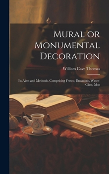 Hardcover Mural or Monumental Decoration: Its Aims and Methods. Comprising Fresco, Encaustic, Water-glass, Mos Book