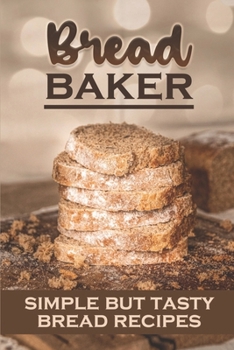Paperback Bread Baker: Simple But Tasty Bread Recipes: How To Cook For Beginners Book