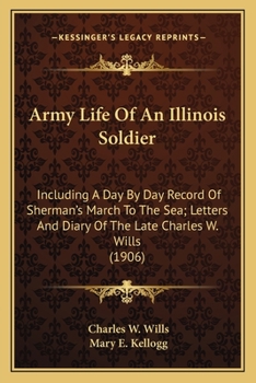 Paperback Army Life Of An Illinois Soldier: Including A Day By Day Record Of Sherman's March To The Sea; Letters And Diary Of The Late Charles W. Wills (1906) Book