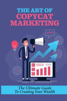 Paperback The Art Of Copycat Marketing: The Ultimate Guide To Creating Your Wealth: Wisdom For Building Wealth Book