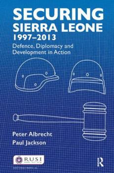 Hardcover Securing Sierra Leone, 1997-2013: Defence, Diplomacy and Development in Action Book