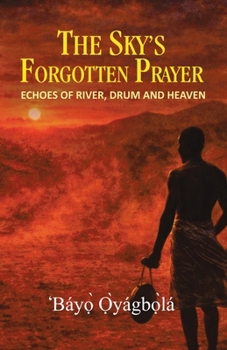 The Sky's Forgotten Prayer: Echoes of River, Drum and Heaven