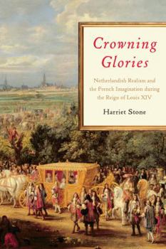 Hardcover Crowning Glories: Netherlandish Realism and the French Imagination during the Reign of Louis XIV Book