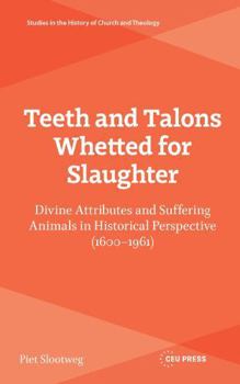 Hardcover Teeth and Talons Whetted for Slaughter: Divine Attributes and Suffering Animals in Historical Perspective (1600-1961) Book