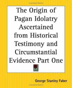 Paperback The Origin of Pagan Idolatry Ascertained from Historical Testimony and Circumstantial Evidence Part One Book