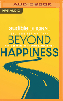 Beyond Happiness: The 6 Secrets of Lifetime Satisfaction