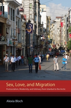 Hardcover Sex, Love, and Migration: Postsocialism, Modernity, and Intimacy from Istanbul to the Arctic Book