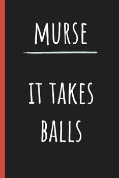 Murse It takes balls: Funny Notebook, Male Nurse, Perfect Nursing School Graduation Gift, Appreciation, Birthday (Great alternative to a card)