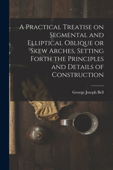 Paperback A Practical Treatise on Segmental and Elliptical Oblique or Skew Arches, Setting Forth the Principles and Details of Construction Book