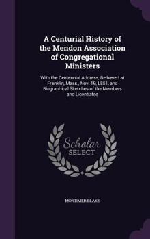 Hardcover A Centurial History of the Mendon Association of Congregational Ministers: With the Centennial Address, Delivered at Franklin, Mass., Nov. 19, L851, a Book