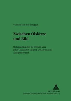 Paperback Zwischen Oelskizze und Bild: Untersuchungen zu Werken von John Constable, Eugène Delacroix und Adolph Menzel [German] Book