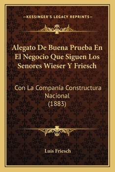 Alegato De Buena Prueba En El Negocio Que Siguen Los Senores Wieser Y Friesch: Con La Companía Constructura Nacional (1883)