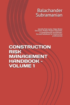CONSTRUCTION RISK MANAGEMENT HANDBOOK – VOLUME 1: Identify Risk Earlier. Make Better Decisions. Protect Project Outcomes. A comprehensive practitioner-focused handbook for construction professionals