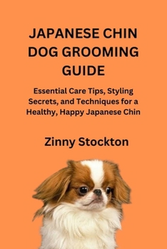 JAPANESE CHIN DOG GROOMING GUIDE: Essential Care Tips, Styling Secrets, and Techniques for a Healthy, Happy Japanese Chin