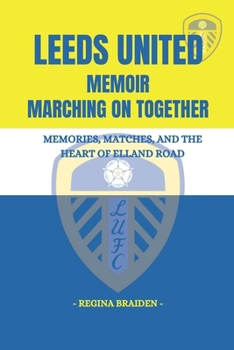 LEEDS UNITED MEMOIR: MARCHING ON TOGETHER: MEMORIES, MATCHES, AND THE HEART OF ELLAND ROAD