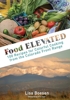 Food ELEVATED: 100 Recipes for Colorful Cooking from the Colorado Front Range