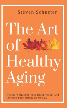 Paperback The Art of Healthy Aging: Get More Fit, Keep Your Brain Active, and Increase Your Energy Every Day Book