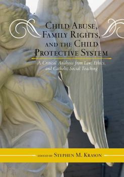 Hardcover Child Abuse, Family Rights, and the Child Protective System: A Critical Analysis from Law, Ethics, and Catholic Social Teaching Book