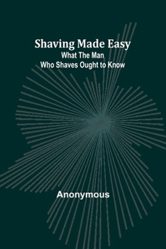 Paperback Shaving Made Easy: What the Man Who Shaves Ought to Know Book