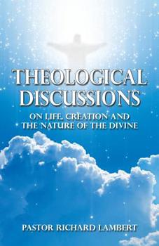 Theological Discussions: On Life, Creation and the Nature of the Divine