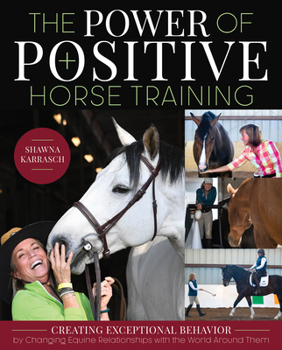 Paperback The Power of Positive Horse Training: Creating Exceptional Behavior by Changing Equine Relationships with the World Around Them Book