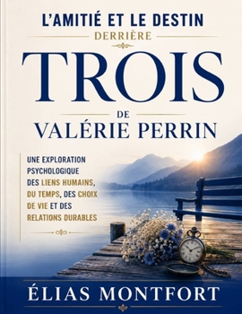 L'Amitié et le Destin Derrière Trois de Valérie Perrin: Une exploration psychologique des liens humains, du temps, des choix de vie et des relations durables (French Edition)