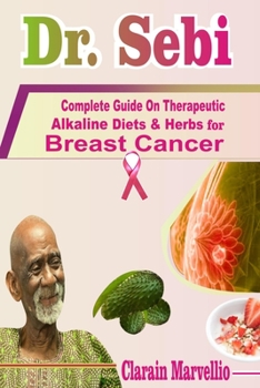 Paperback Dr. Sebi: Complete Guide On Therapeutic Alkaline Diets & Herbs with Safety Tips for Breast Cancer Book