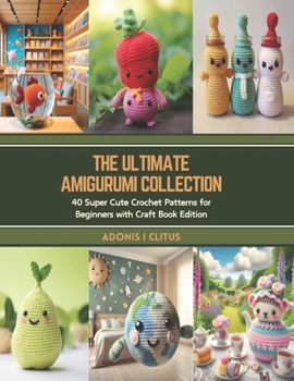Paperback The Ultimate Amigurumi Collection: 40 Super Cute Crochet Patterns for Beginners with Craft Book Edition Book