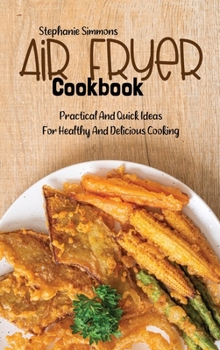 Hardcover Air Fryer Cookbook: Practical And Quick Ideas For Healthy And Delicious Cooking Book