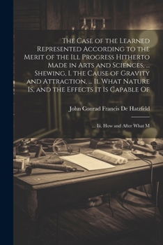 Paperback The Case of the Learned Represented According to the Merit of the Ill Progress Hitherto Made in Arts and Sciences, ... Shewing, I. the Cause of Gravit Book