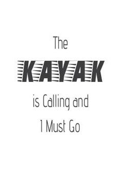 Paperback The Kayak Is Calling and I Must Go: Funny Kayaking Adventure Gift Notebook Book