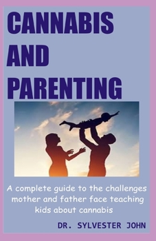 CANNABIS AND PARENTING: A complete guide to the challenges mother and father face teaching kids about cannabis