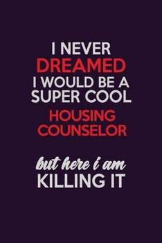 Paperback I Never Dreamed I Would Be A Super cool Housing Counselor But Here I Am Killing It: Career journal, notebook and writing journal for encouraging men, Book