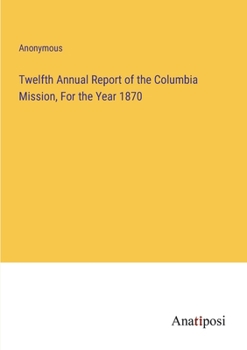 Paperback Twelfth Annual Report of the Columbia Mission, For the Year 1870 Book