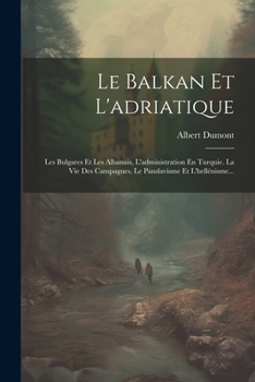 Paperback Le Balkan Et L'adriatique: Les Bulgares Et Les Albanais, L'administration En Turquie. La Vie Des Campagnes, Le Panslavisme Et L'hellénisme... [French] Book