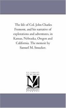 Paperback The Life of Col. John Charles Fremont, and His Narrative of Explorations and Adventures, in Kansas, Nebraska, Oregon and California. the Memoir by Sam Book