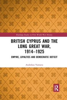 Paperback British Cyprus and the Long Great War, 1914-1925: Empire, Loyalties and Democratic Deficit Book